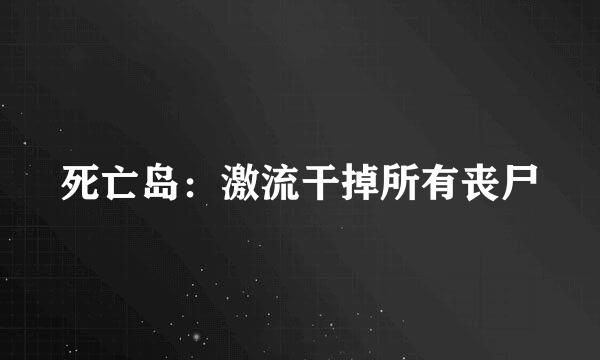 死亡岛：激流干掉所有丧尸