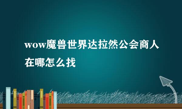 wow魔兽世界达拉然公会商人在哪怎么找