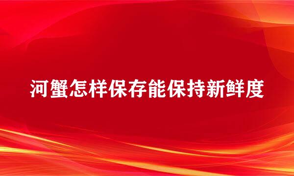 河蟹怎样保存能保持新鲜度