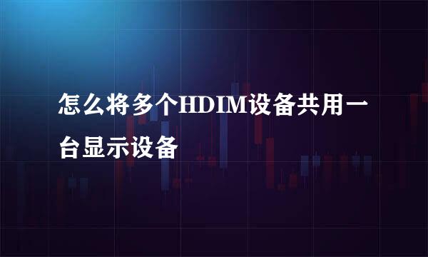 怎么将多个HDIM设备共用一台显示设备