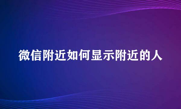 微信附近如何显示附近的人