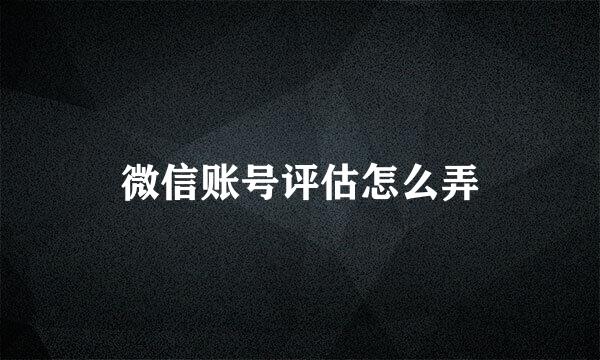 微信账号评估怎么弄