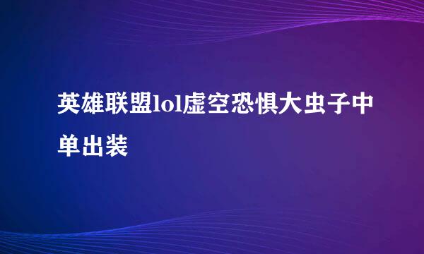 英雄联盟lol虚空恐惧大虫子中单出装