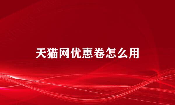 天猫网优惠卷怎么用