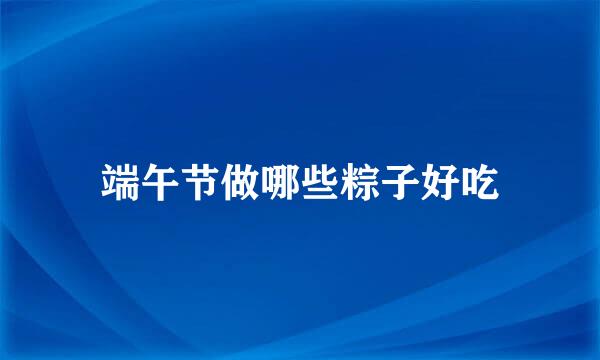端午节做哪些粽子好吃