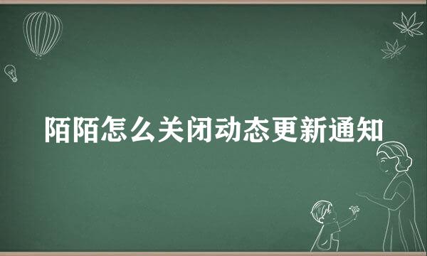 陌陌怎么关闭动态更新通知