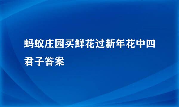 蚂蚁庄园买鲜花过新年花中四君子答案