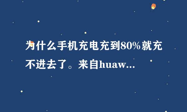 为什么手机充电充到80%就充不进去了。来自huawei mate 10 pro