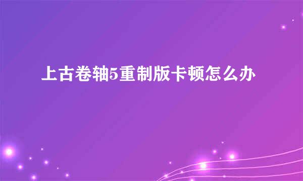 上古卷轴5重制版卡顿怎么办