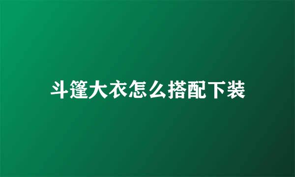 斗篷大衣怎么搭配下装
