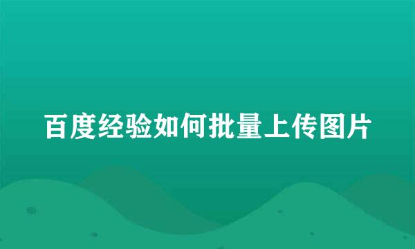 百度经验如何批量上传图片