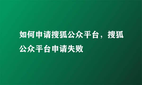 如何申请搜狐公众平台，搜狐公众平台申请失败