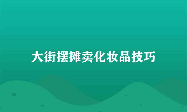 大街摆摊卖化妆品技巧