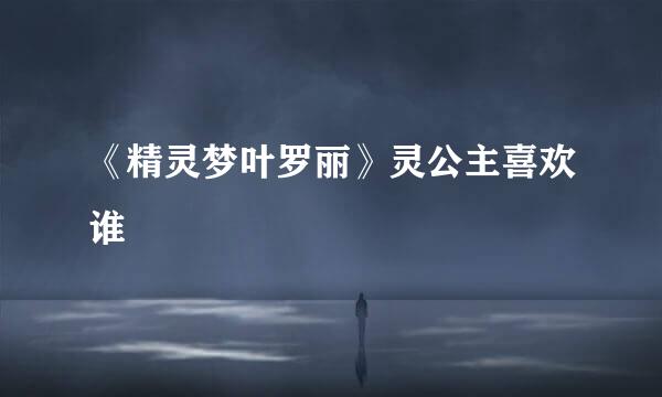 《精灵梦叶罗丽》灵公主喜欢谁