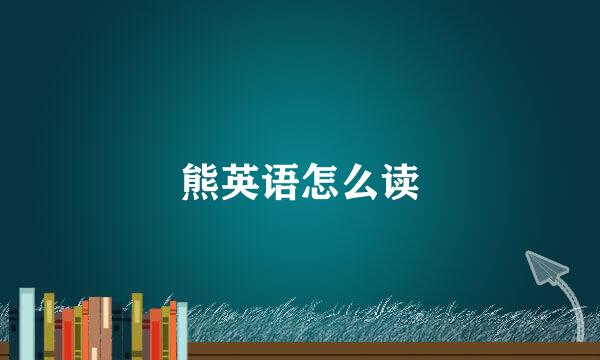 熊英语怎么读