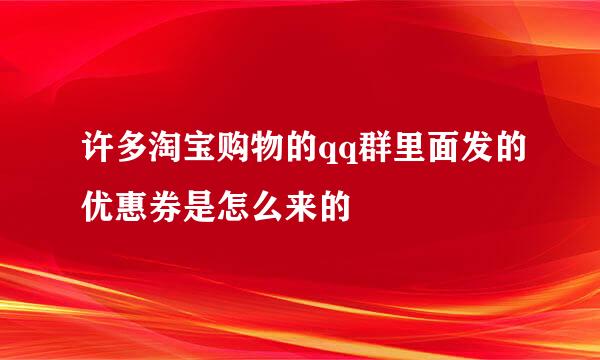 许多淘宝购物的qq群里面发的优惠券是怎么来的