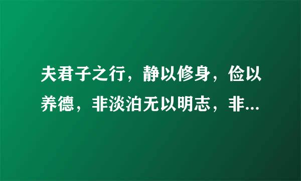夫君子之行，静以修身，俭以养德，非淡泊无以明志，非宁静无以致远。意思