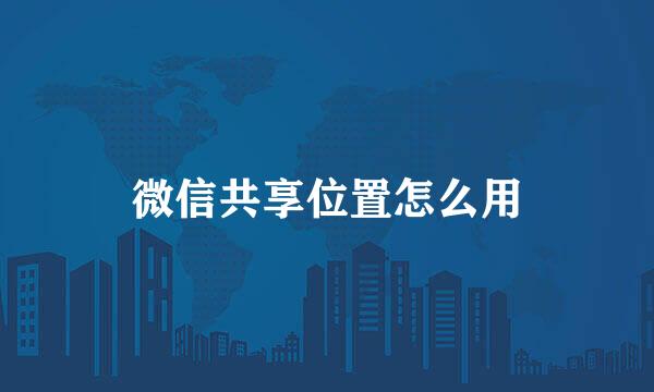 微信共享位置怎么用