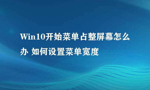 Win10开始菜单占整屏幕怎么办 如何设置菜单宽度