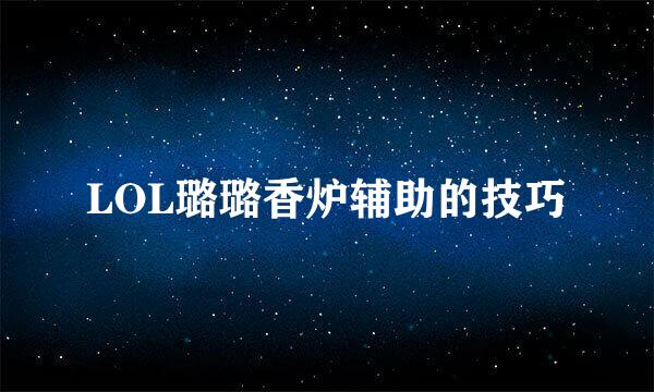 LOL璐璐香炉辅助的技巧