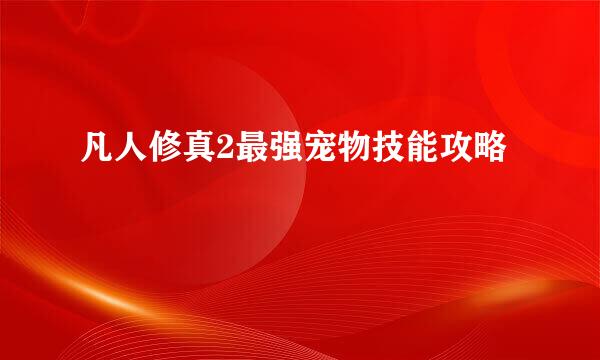 凡人修真2最强宠物技能攻略