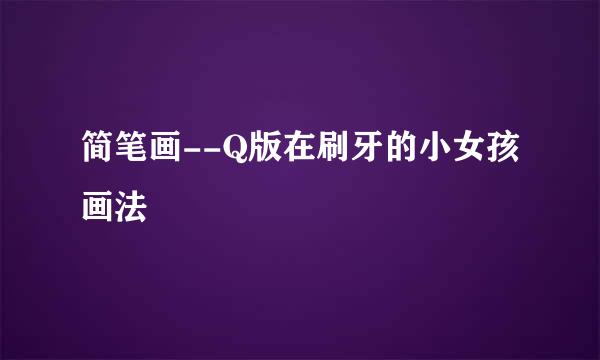 简笔画--Q版在刷牙的小女孩画法