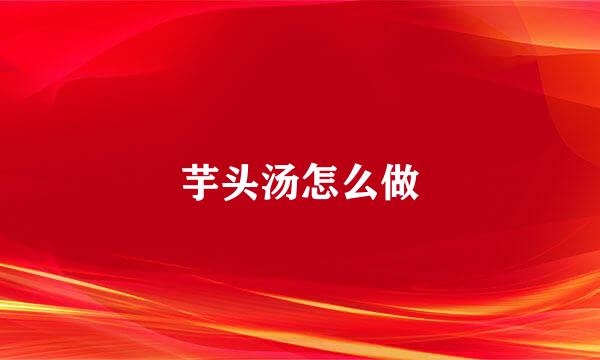 芋头汤怎么做