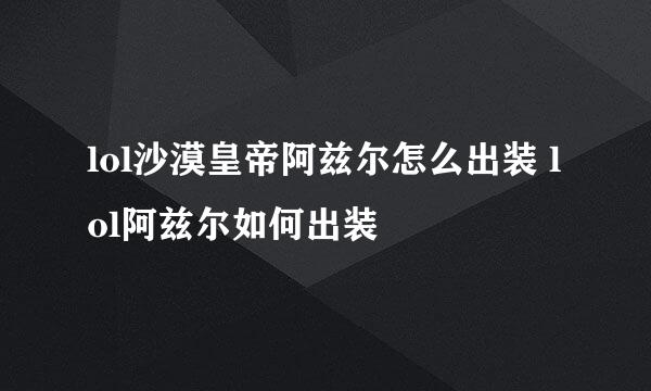 lol沙漠皇帝阿兹尔怎么出装 lol阿兹尔如何出装