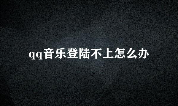 qq音乐登陆不上怎么办