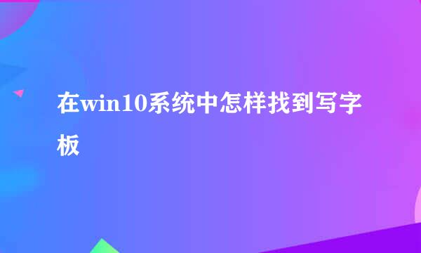 在win10系统中怎样找到写字板