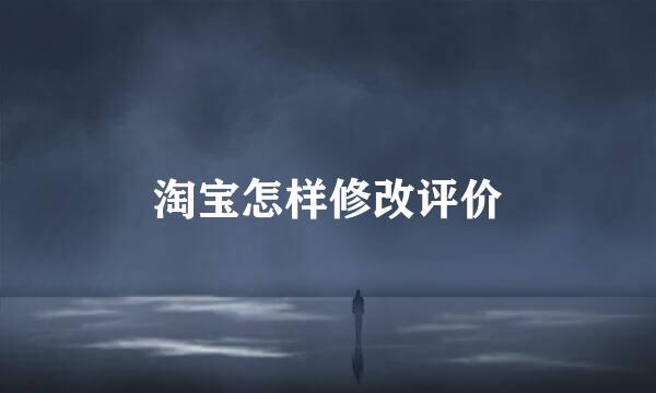 淘宝怎样修改评价