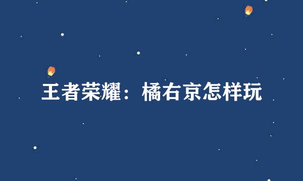 王者荣耀：橘右京怎样玩