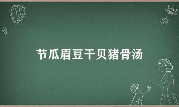 节瓜眉豆干贝猪骨汤