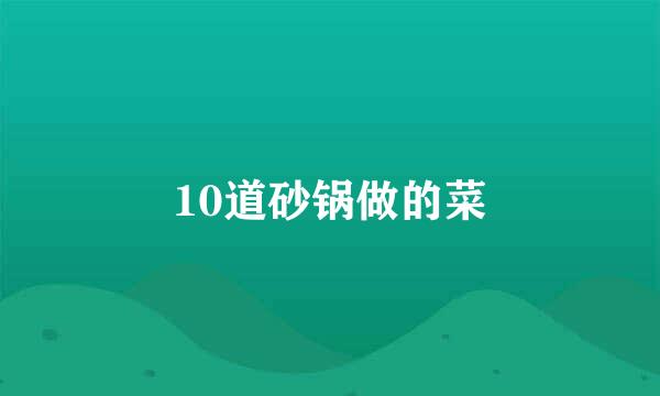 10道砂锅做的菜