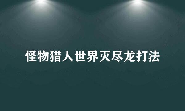 怪物猎人世界灭尽龙打法