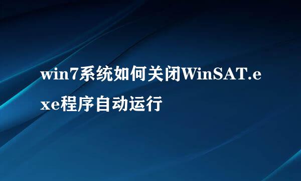 win7系统如何关闭WinSAT.exe程序自动运行