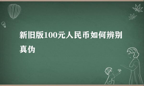 新旧版100元人民币如何辨别真伪