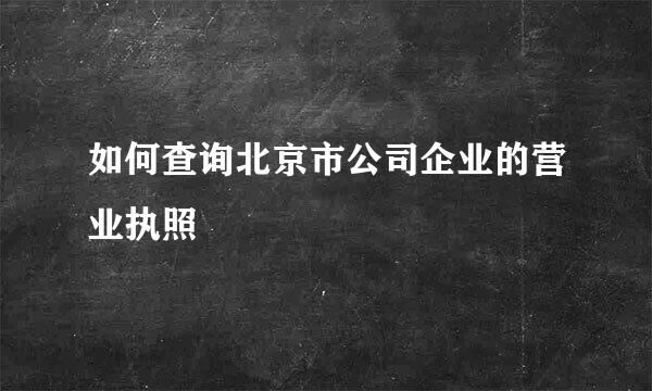 如何查询北京市公司企业的营业执照