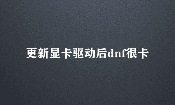 更新显卡驱动后dnf很卡