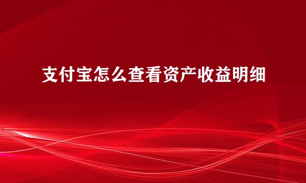 支付宝怎么查看资产收益明细