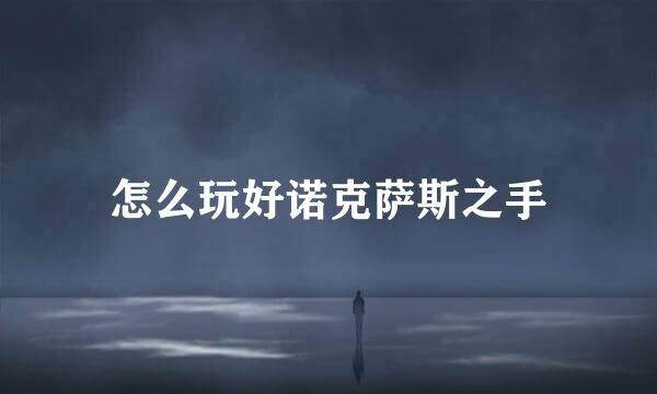 怎么玩好诺克萨斯之手