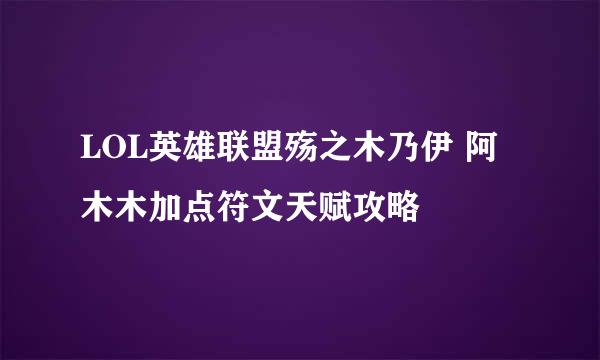 LOL英雄联盟殇之木乃伊 阿木木加点符文天赋攻略