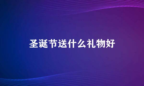 圣诞节送什么礼物好