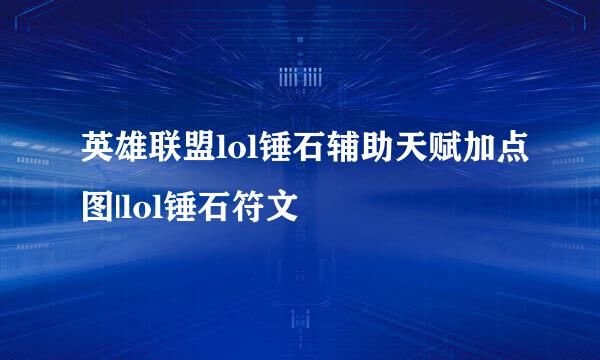 英雄联盟lol锤石辅助天赋加点图|lol锤石符文