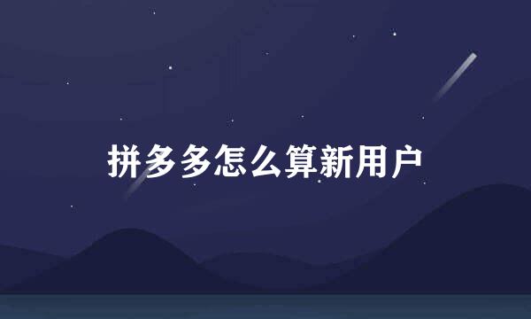 拼多多怎么算新用户