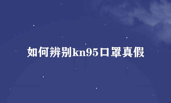 如何辨别kn95口罩真假