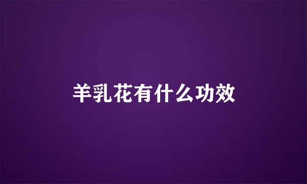 羊乳花有什么功效