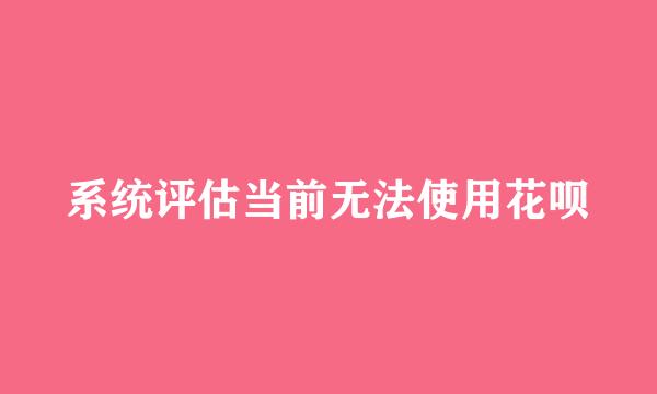 系统评估当前无法使用花呗