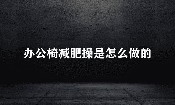 办公椅减肥操是怎么做的