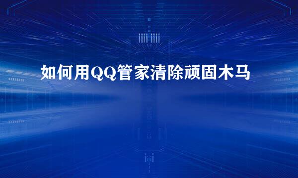 如何用QQ管家清除顽固木马